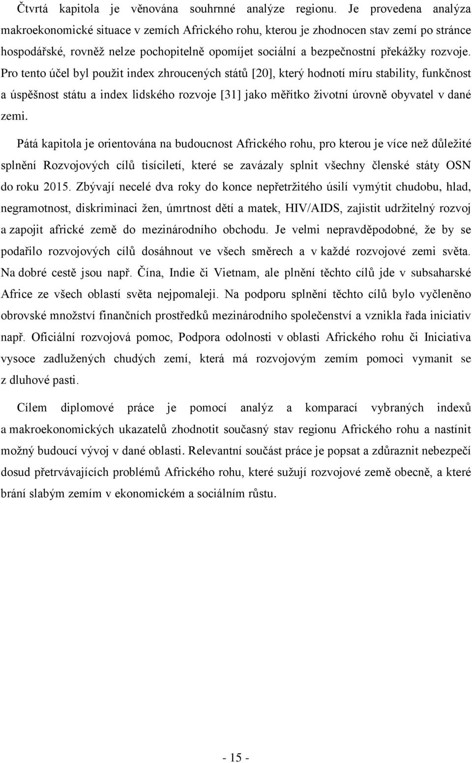 Pro tento účel byl pouţit index zhroucených států [20], který hodnotí míru stability, funkčnost a úspěšnost státu a index lidského rozvoje [31] jako měřítko ţivotní úrovně obyvatel v dané zemi.