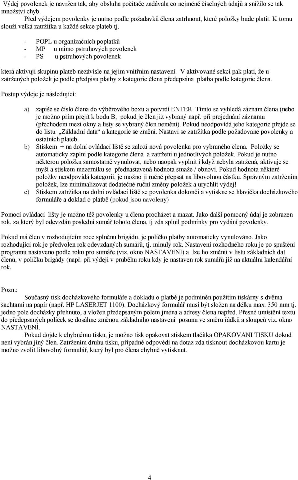 - POPL u organizačních poplatků - MP u mimo pstruhových povolenek - PS u pstruhových povolenek která aktivují skupinu plateb nezávisle na jejím vnitřním nastavení.