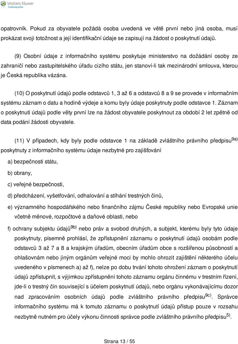 republika vázána. (10) O poskytnutí údajů podle odstavců 1, 3 až 6 a odstavců 8 a 9 se provede v informačním systému záznam o datu a hodině výdeje a komu byly údaje poskytnuty podle odstavce 1.