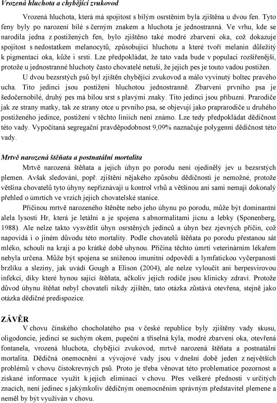 pigmentaci oka, kůže i srsti. Lze předpokládat, že tato vada bude v populaci rozšířenější, protože u jednostranné hluchoty často chovatelé netuší, že jejich pes je touto vadou postižen.