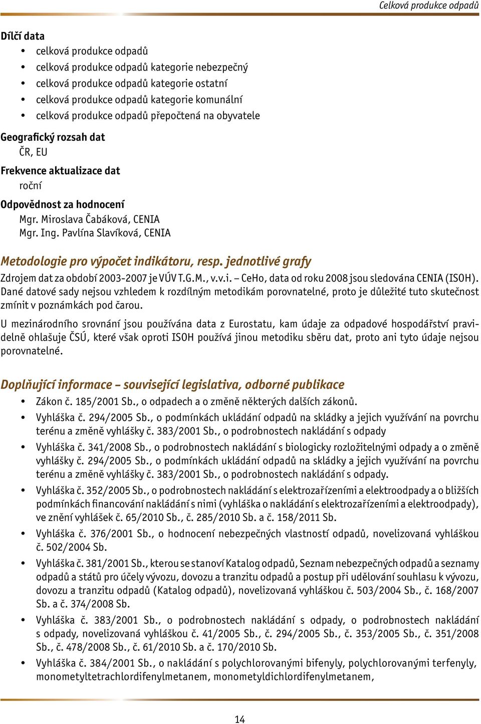 Pavlína Slavíková, CENIA Metodologie pro výpočet indikátoru, resp. jednotlivé grafy Zdrojem dat za období 2003-2007 je VÚV T.G.M., v.v.i. CeHo, data od roku 2008 jsou sledována CENIA (ISOH).