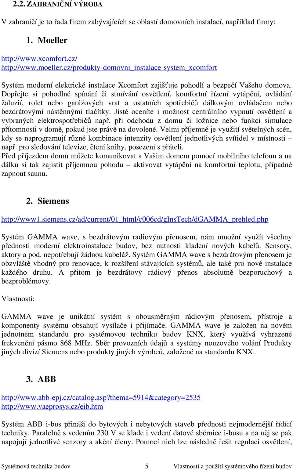 Dopřejte si pohodlné spínání či stmívání osvětlení, komfortní řízení vytápění, ovládání žaluzií, rolet nebo garážových vrat a ostatních spotřebičů dálkovým ovládačem nebo bezdrátovými nástěnnými