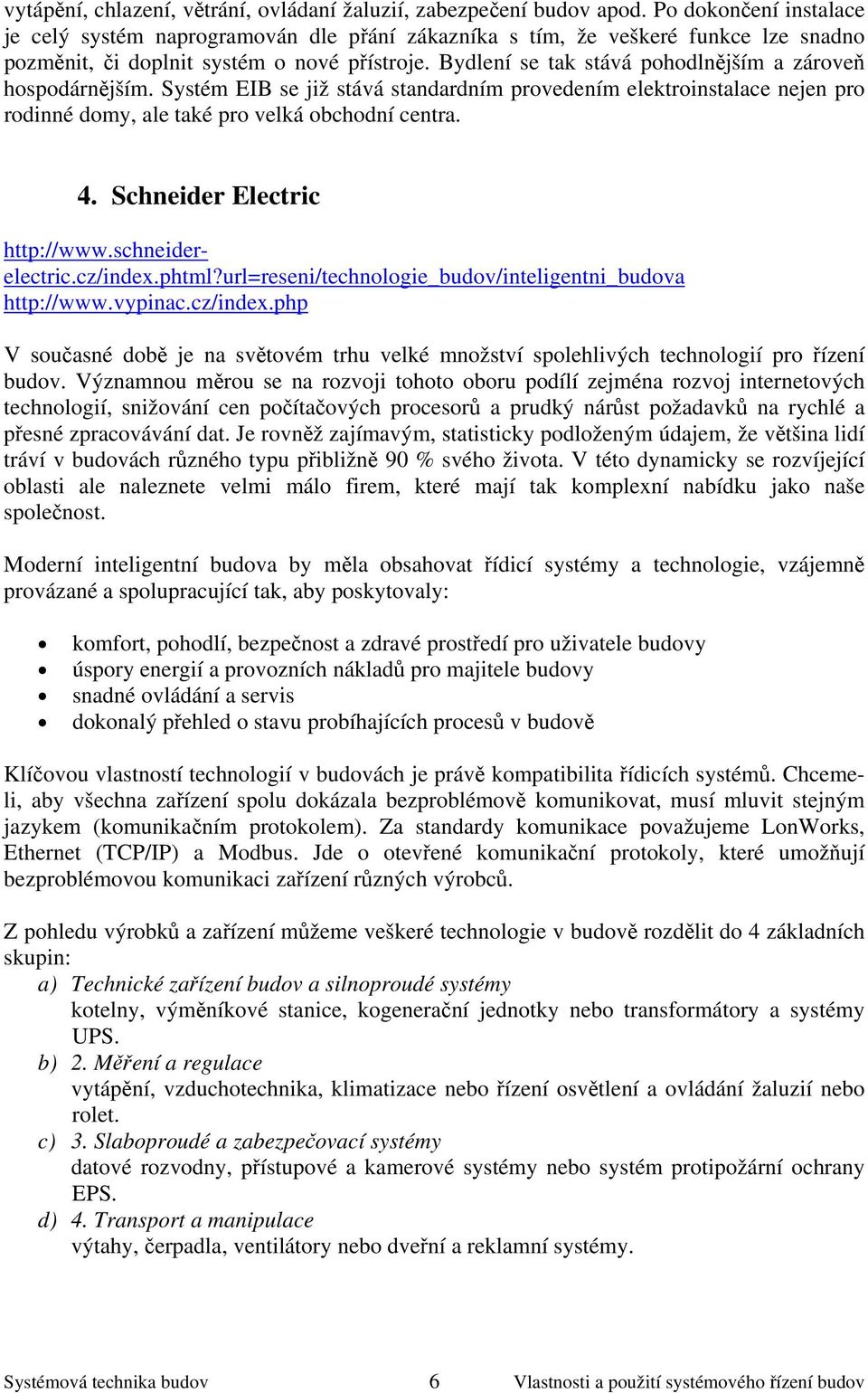 Bydlení se tak stává pohodlnějším a zároveň hospodárnějším. Systém EIB se již stává standardním provedením elektroinstalace nejen pro rodinné domy, ale také pro velká obchodní centra. 4.