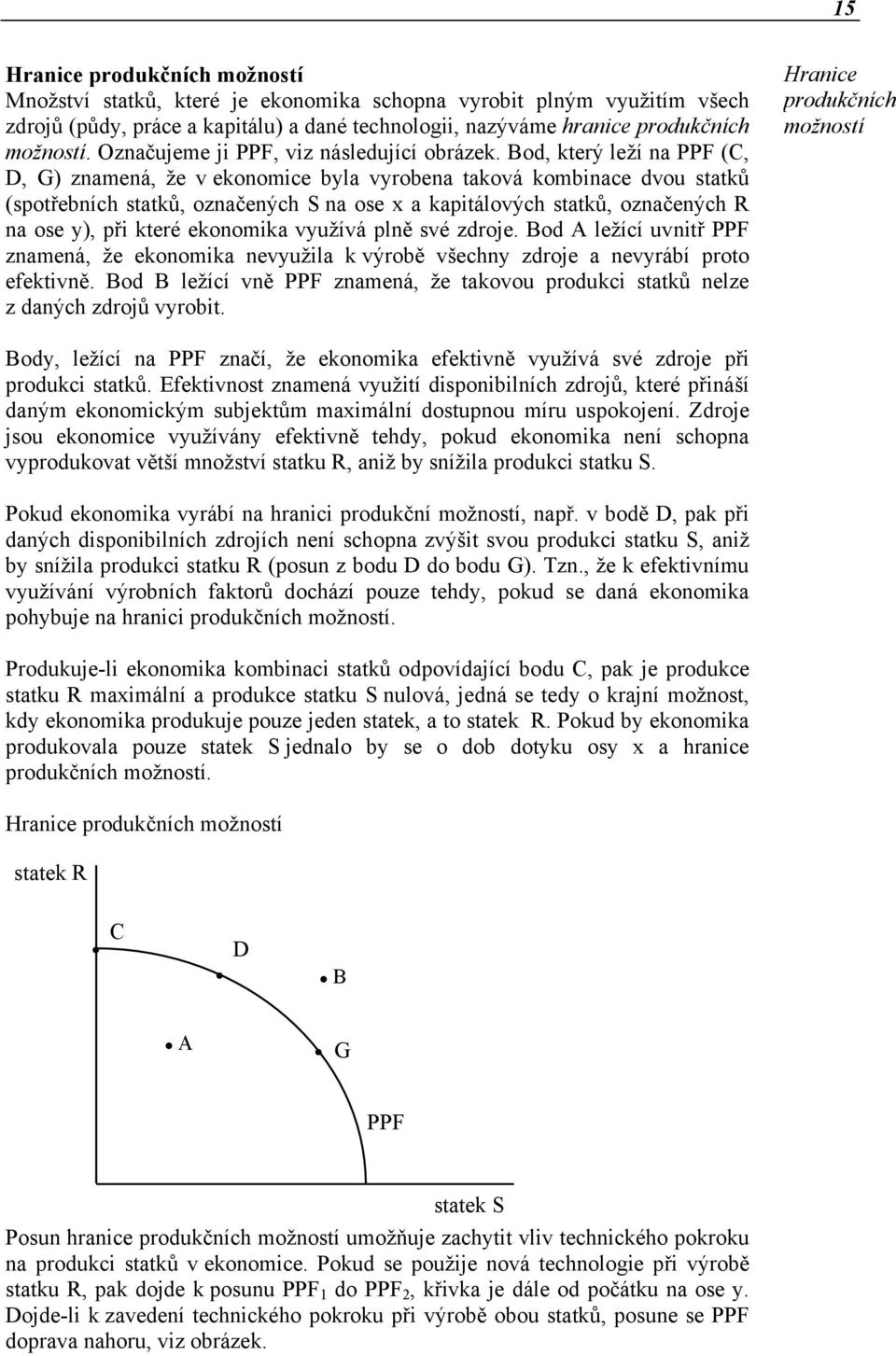 Bod, který leží na F (C, D, G) znamená, že v ekonomice byla vyrobena taková kombinace dvou statků (spotřebních statků, označených S na ose x a kapitálových statků, označených R na ose y), při které