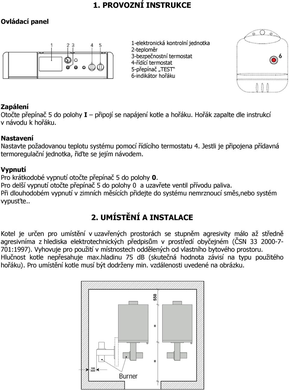 Jestli je připojena přídavná termoregulační jednotka, řiďte se jejím návodem. Vypnutí Pro krátkodobé vypnutí otočte přepínač 5 do polohy 0.