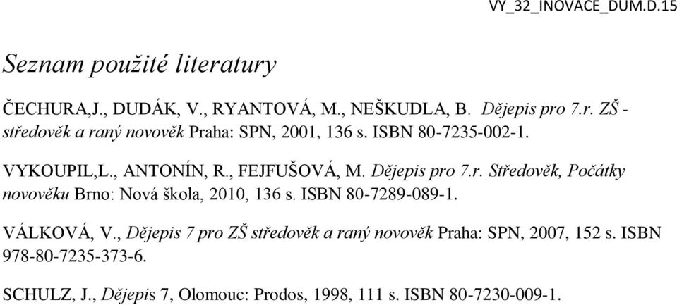 7.r. Středověk, Počátky novověku Brno: Nová škola, 2010, 136 s. ISBN 80-7289-089-1. VÁLKOVÁ, V.