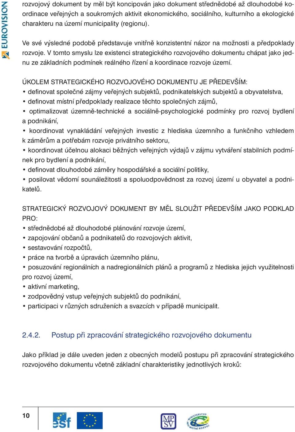 V tomto smyslu lze existenci strategického rozvojového dokumentu chápat jako jednu ze základních podmínek reálného řízení a koordinace rozvoje území.