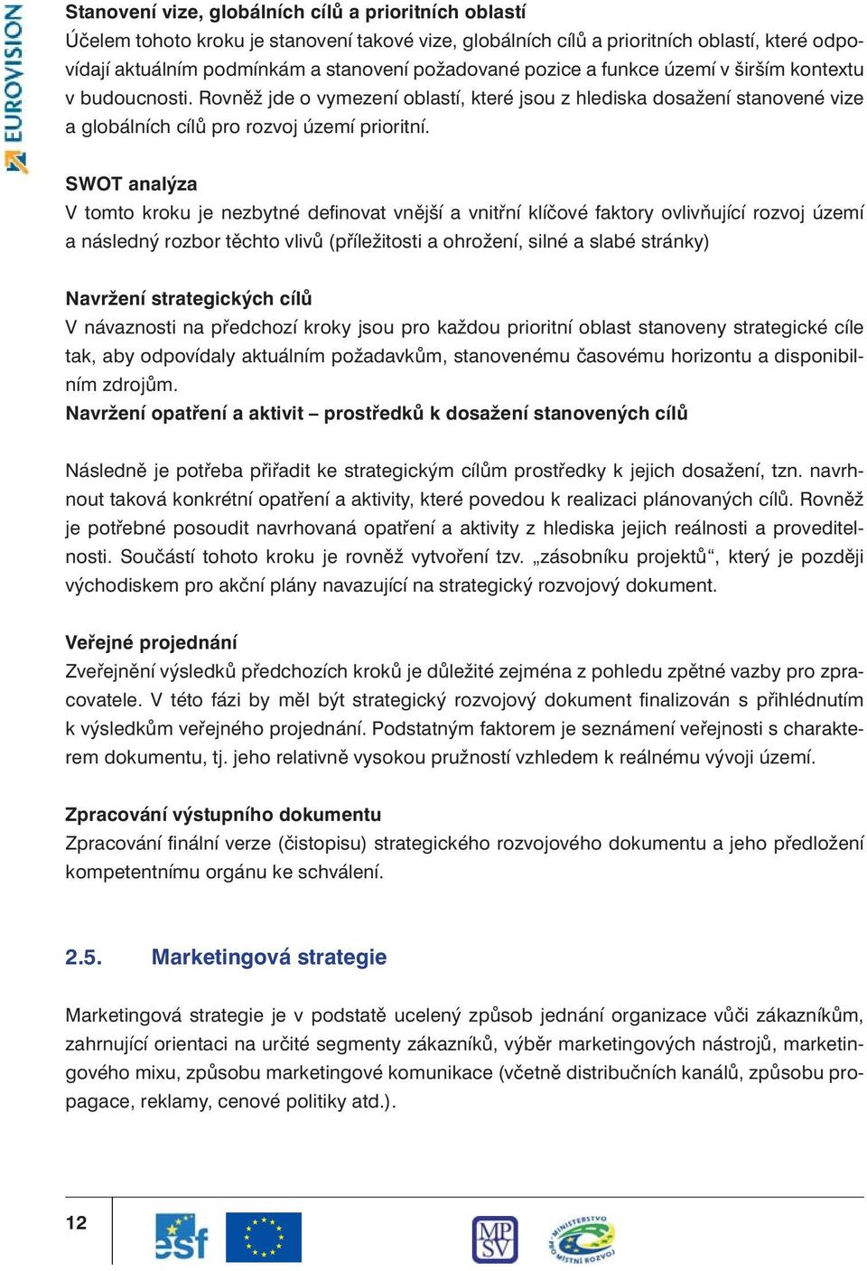 SWOT analýza V tomto kroku je nezbytné definovat vnější a vnitřní klíčové faktory ovlivňující rozvoj území a následný rozbor těchto vlivů (příležitosti a ohrožení, silné a slabé stránky) Navržení