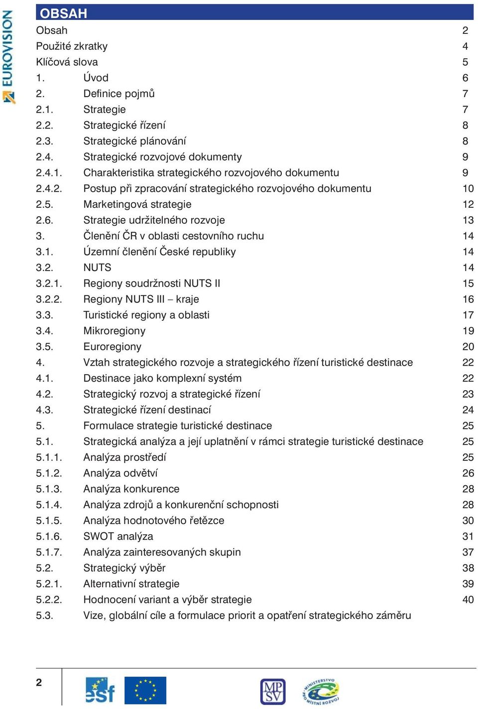 2. NUTS 14 3.2.1. Regiony soudržnosti NUTS II 15 3.2.2. Regiony NUTS III kraje 16 3.3. Turistické regiony a oblasti 17 3.4. Mikroregiony 19 3.5. Euroregiony 20 4.