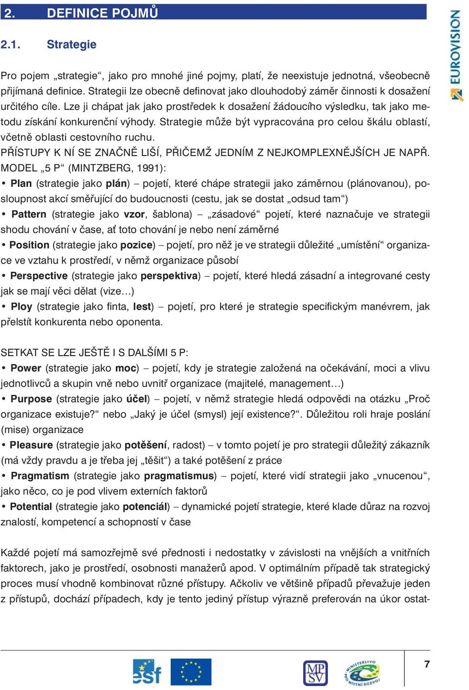 Strategie může být vypracována pro celou škálu oblastí, včetně oblasti cestovního ruchu. PŘÍSTUPY K NÍ SE ZNAČNĚ LIŠÍ, PŘIČEMŽ JEDNÍM Z NEJKOMPLEXNĚJŠÍCH JE NAPŘ.