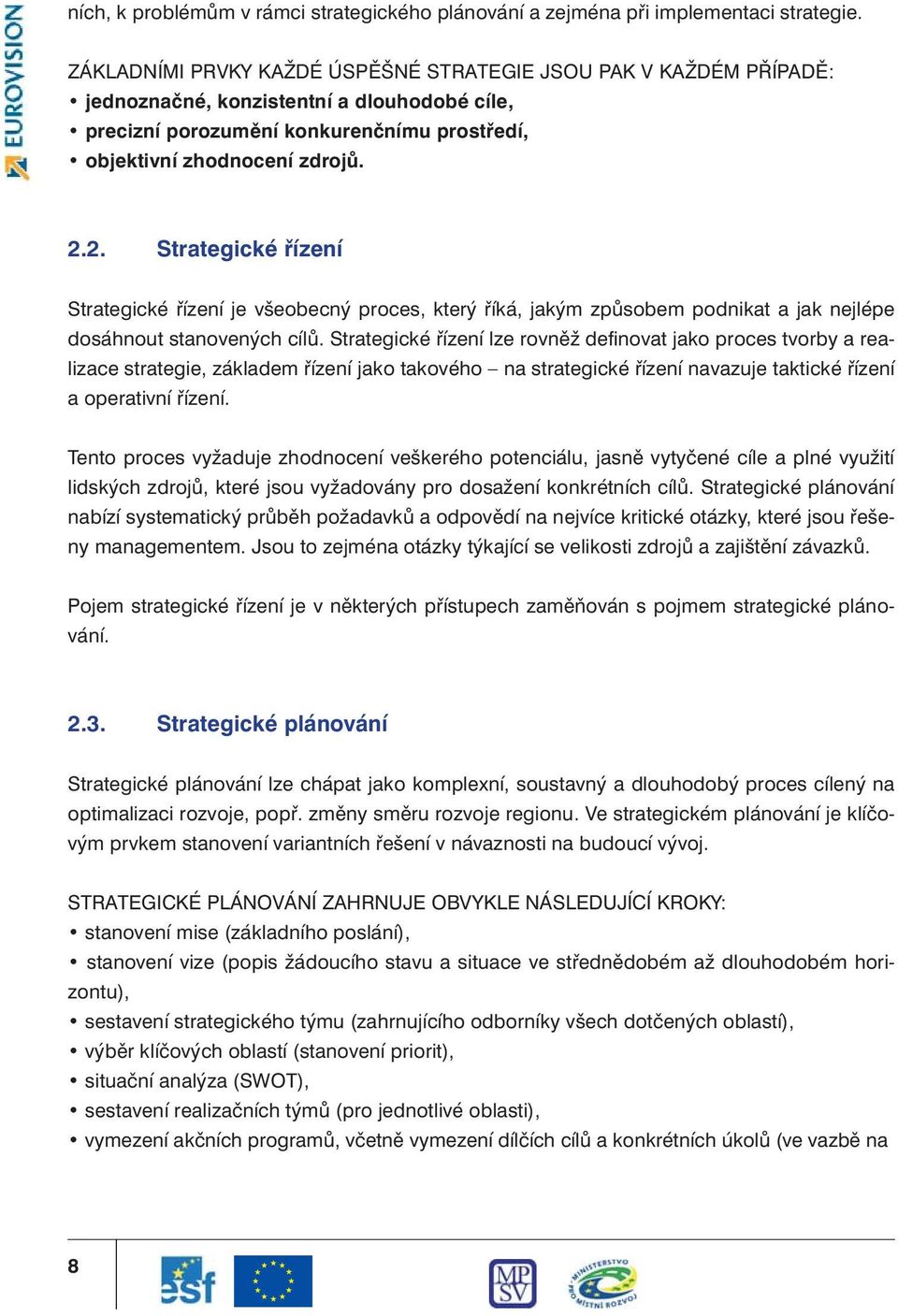 2. Strategické řízení Strategické řízení je všeobecný proces, který říká, jakým způsobem podnikat a jak nejlépe dosáhnout stanovených cílů.