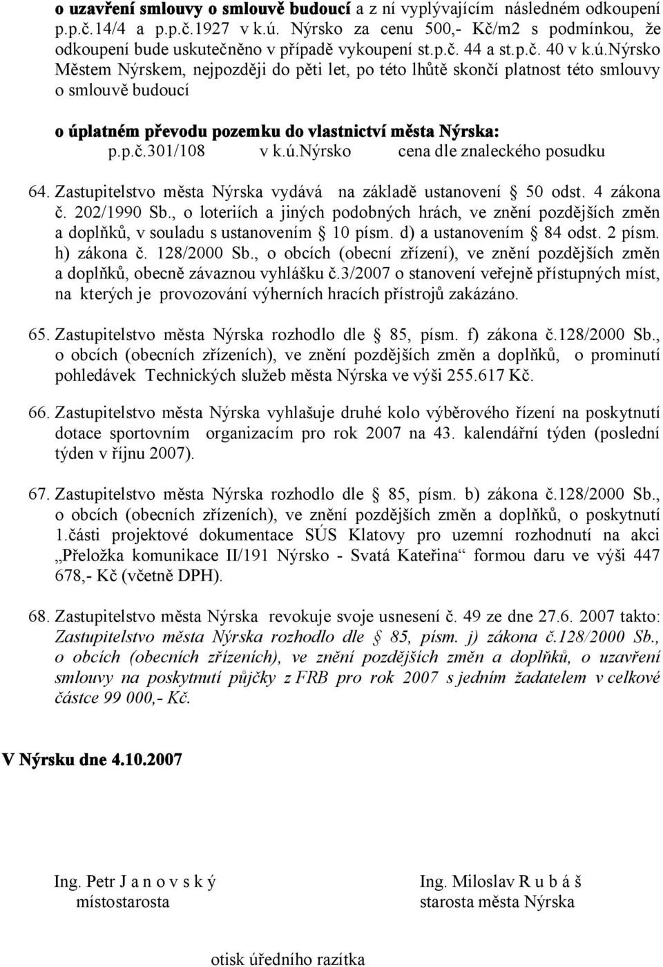 nýrsko Městem Nýrskem, nejpozději do pěti let, po této lhůtě skončí platnost této smlouvy o smlouvě budoucí o úplatném převodu pozemku do vlastnictví města Nýrska: p.p.č.301/108 v k.ú.nýrsko cena dle znaleckého posudku 64.