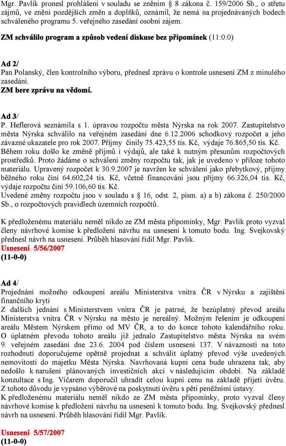 ZM schválilo program a způsob vedení diskuse bez připomínek (11:0:0) Ad 2/ Pan Polanský, člen kontrolního výboru, přednesl zprávu o kontrole usnesení ZM z minulého zasedání. ZM bere zprávu na vědomí.