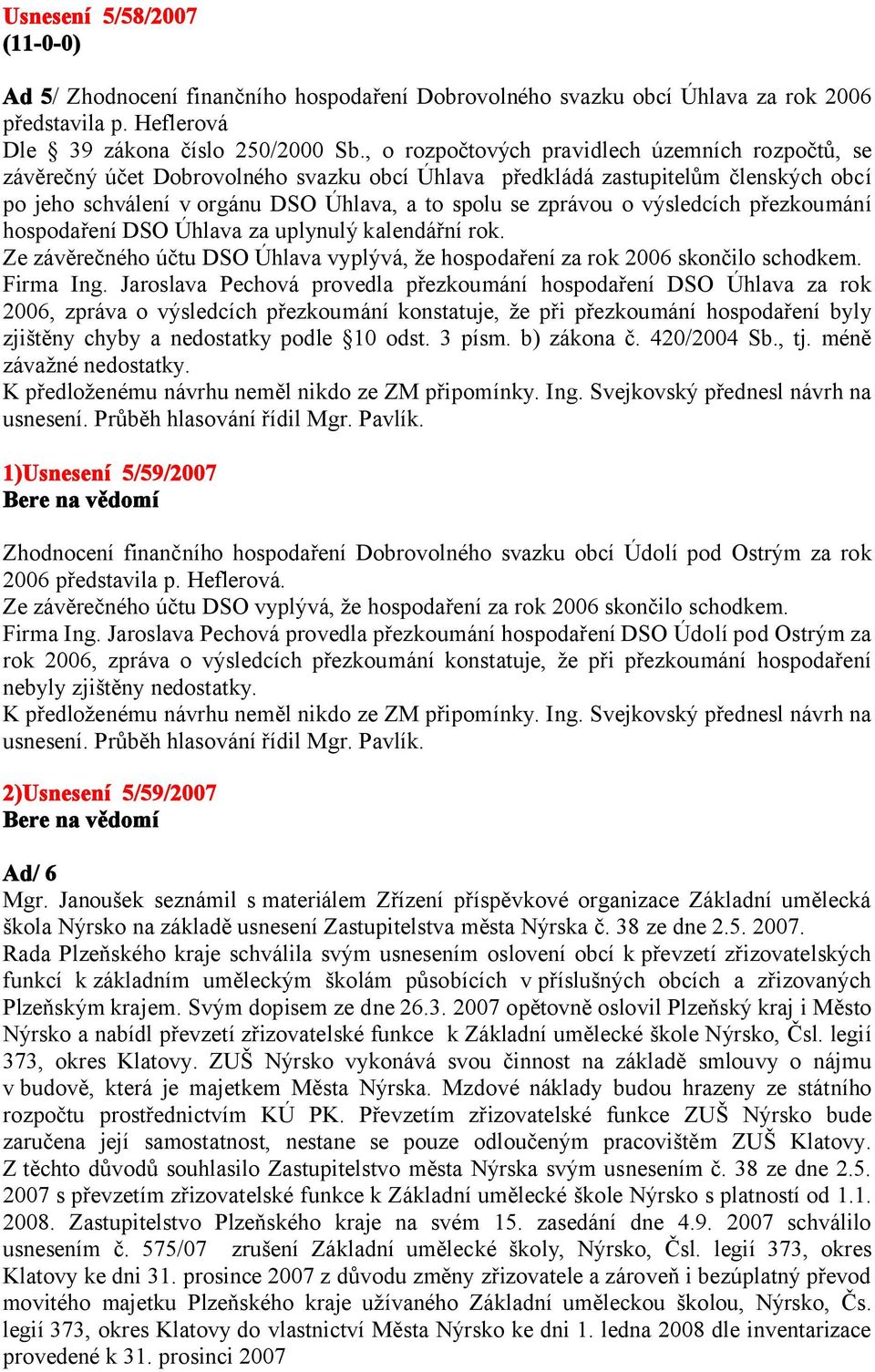 výsledcích přezkoumání hospodaření DSO Úhlava za uplynulý kalendářní rok. Ze závěrečného účtu DSO Úhlava vyplývá, že hospodaření za rok 2006 skončilo schodkem. Firma Ing.