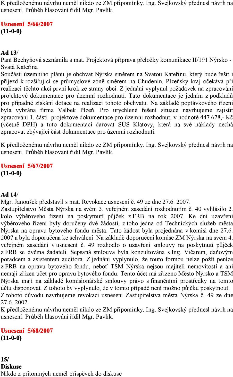 směrem na Chudenín. Plzeňský kraj očekává při realizaci těchto akcí první krok ze strany obcí. Z jednání vyplynul požadavek na zpracování projektové dokumentace pro územní rozhodnutí.