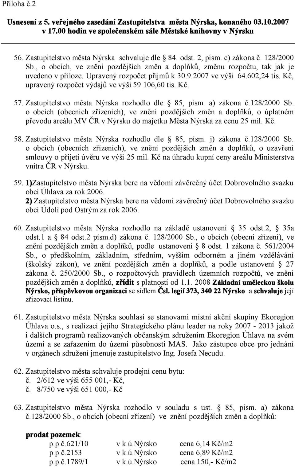 Upravený rozpočet příjmů k 30.9.2007 ve výši 64.602,24 tis. Kč, upravený rozpočet výdajů ve výši 59 106,60 tis. Kč. 57. Zastupitelstvo města Nýrska rozhodlo dle 85, písm. a) zákona č.128/2000 Sb.