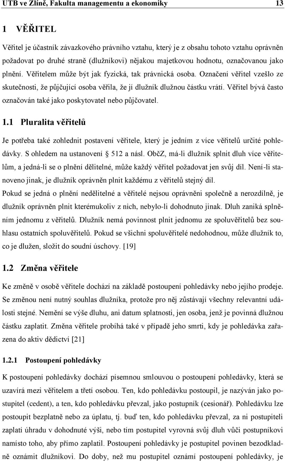 Věřitel bývá často označován také jako poskytovatel nebo půjčovatel. 1.1 Pluralita věřitelů Je potřeba také zohlednit postavení věřitele, který je jedním z více věřitelů určité pohledávky.