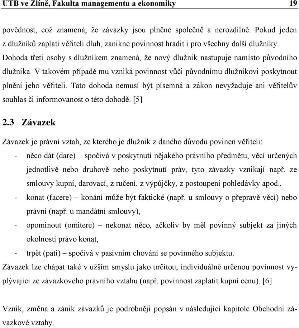 V takovém případě mu vzniká povinnost vůči původnímu dluţníkovi poskytnout plnění jeho věřiteli. Tato dohoda nemusí být písemná a zákon nevyţaduje ani věřitelův souhlas či informovanost o této dohodě.