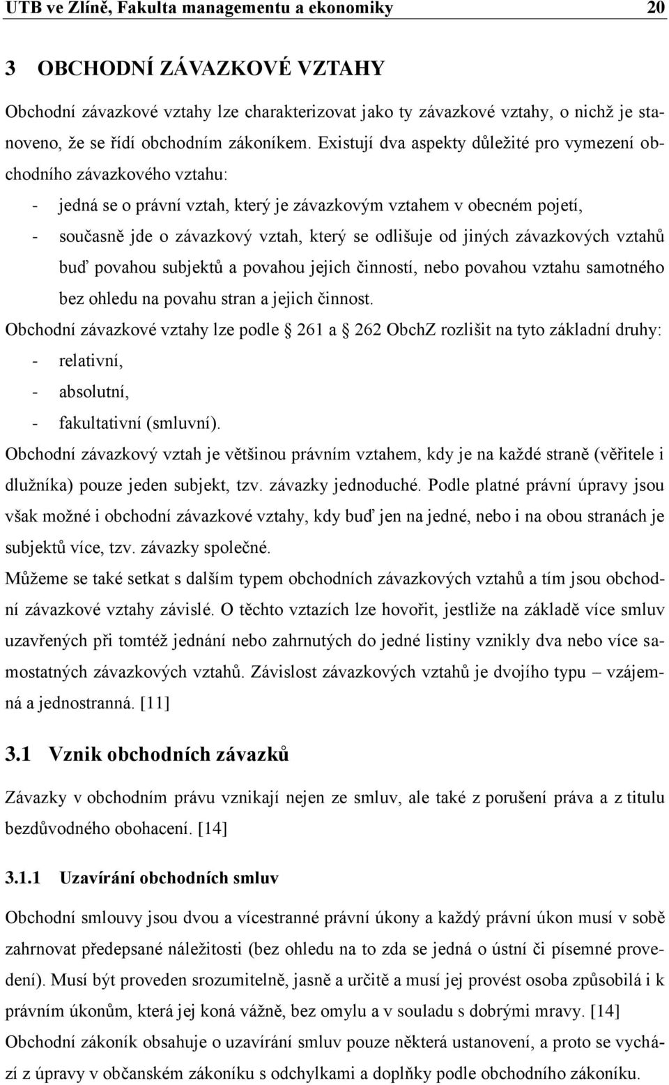 Existují dva aspekty důleţité pro vymezení obchodního závazkového vztahu: - jedná se o právní vztah, který je závazkovým vztahem v obecném pojetí, - současně jde o závazkový vztah, který se odlišuje