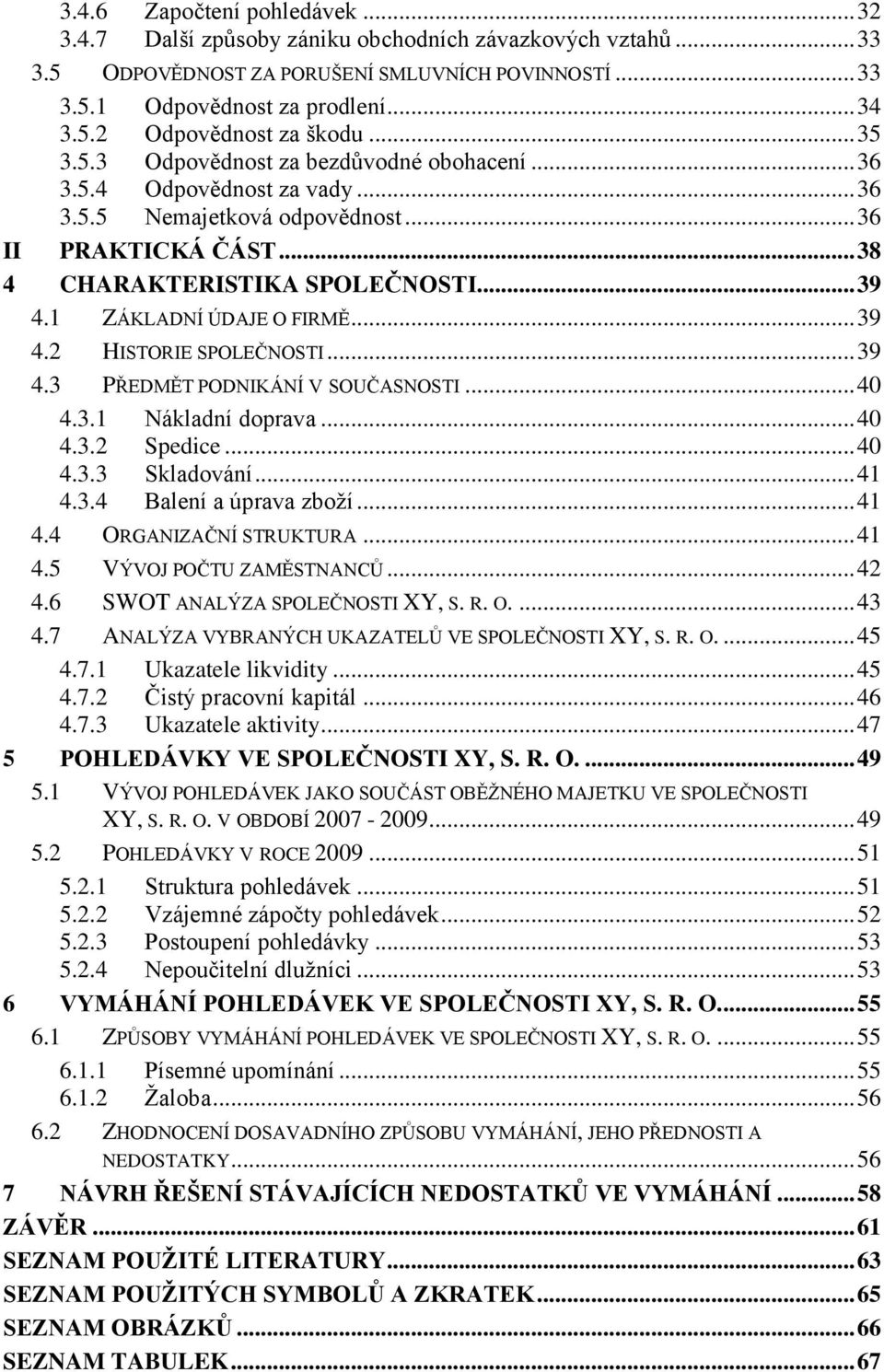 1 ZÁKLADNÍ ÚDAJE O FIRMĚ... 39 4.2 HISTORIE SPOLEČNOSTI... 39 4.3 PŘEDMĚT PODNIKÁNÍ V SOUČASNOSTI... 40 4.3.1 Nákladní doprava... 40 4.3.2 Spedice... 40 4.3.3 Skladování... 41 4.3.4 Balení a úprava zboţí.