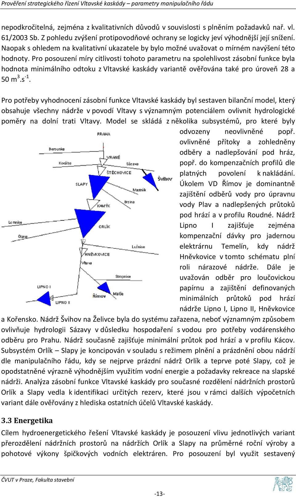 Pro posouzení míry citlivosti tohoto parametru na spolehlivost zásobní funkce byla hodnota minimálního odtoku z Vltavské kaskády variantě ověřována také pro úroveň 28 a 50 m 3.s -1.