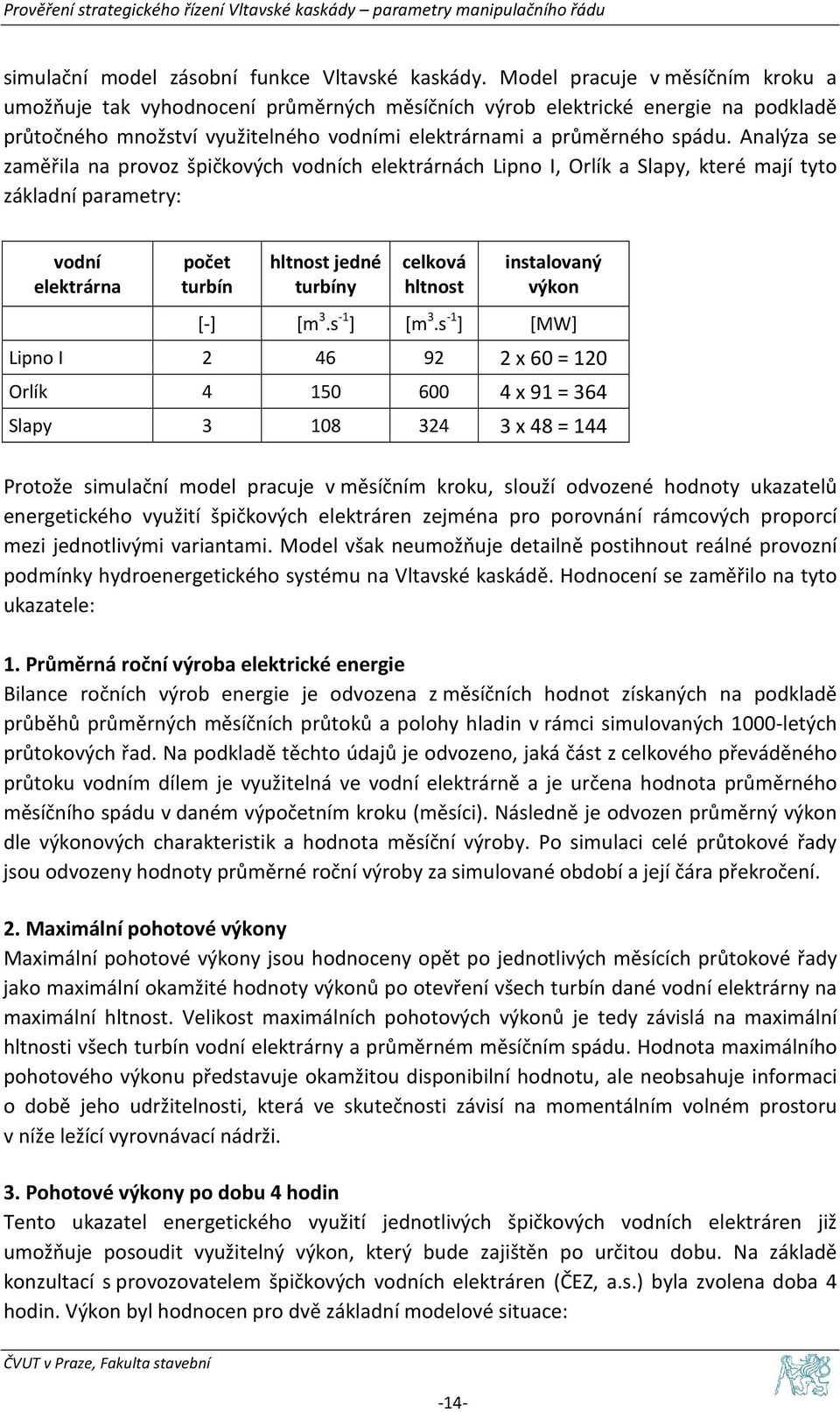 Analýza se zaměřila na provoz špičkových vodních elektrárnách Lipno I, Orlík a Slapy, které mají tyto základní parametry: vodní elektrárna počet turbín hltnost jedné turbíny celková hltnost