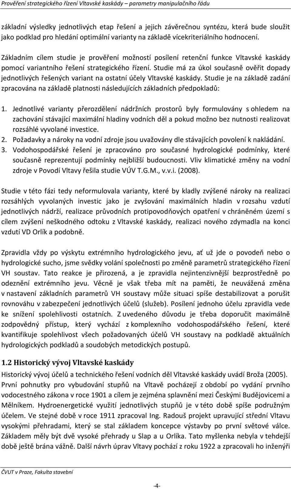 Studie má za úkol současně ověřit dopady jednotlivých řešených variant na ostatní účely Vltavské kaskády.