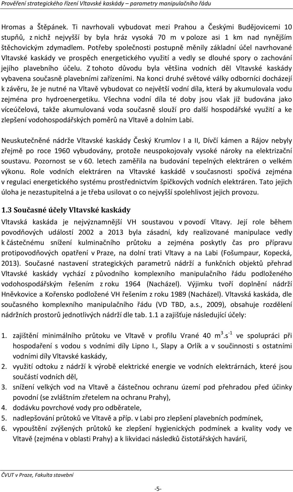 Z tohoto důvodu byla většina vodních děl Vltavské kaskády vybavena současně plavebními zařízeními.