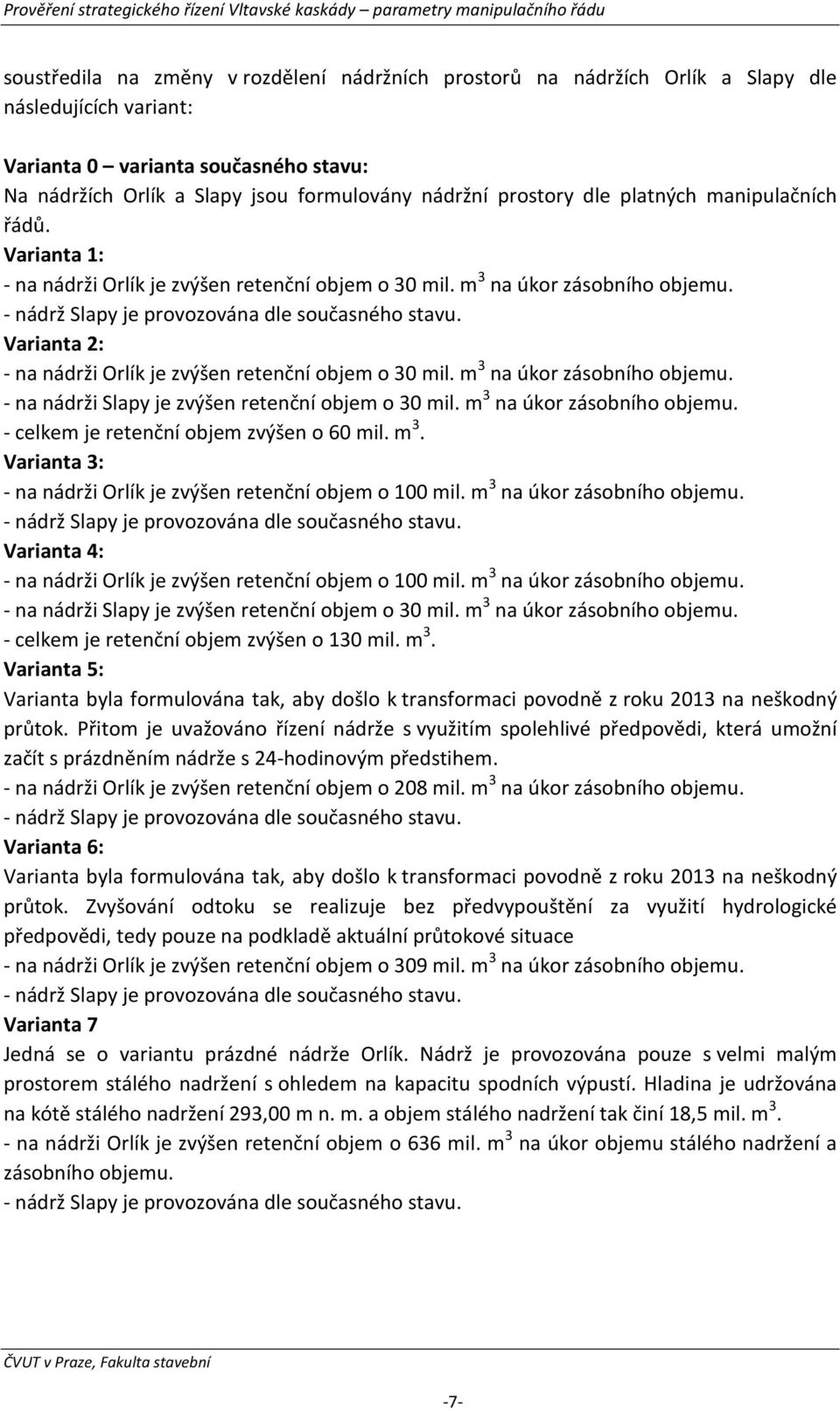 Varianta 2: - na nádrži Orlík je zvýšen retenční objem o 30 mil. m 3 na úkor zásobního objemu. - na nádrži Slapy je zvýšen retenční objem o 30 mil. m 3 na úkor zásobního objemu. - celkem je retenční objem zvýšen o 60 mil.