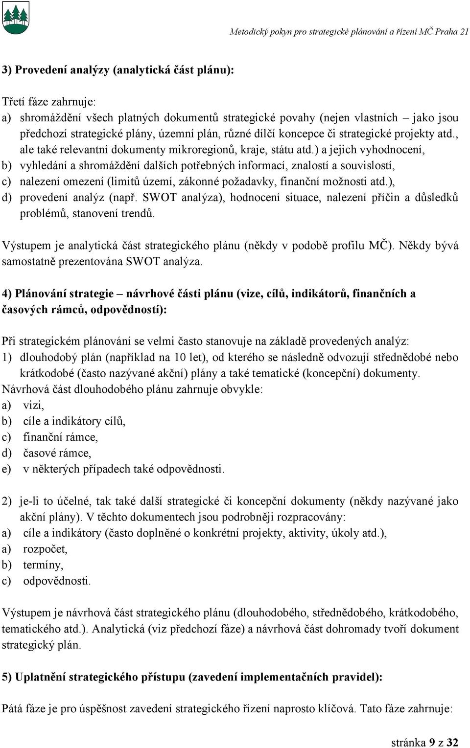 ) a jejich vyhodnocení, b) vyhledání a shromáždění dalších potřebných informací, znalostí a souvislostí, c) nalezení omezení (limitů území, zákonné požadavky, finanční možnosti atd.