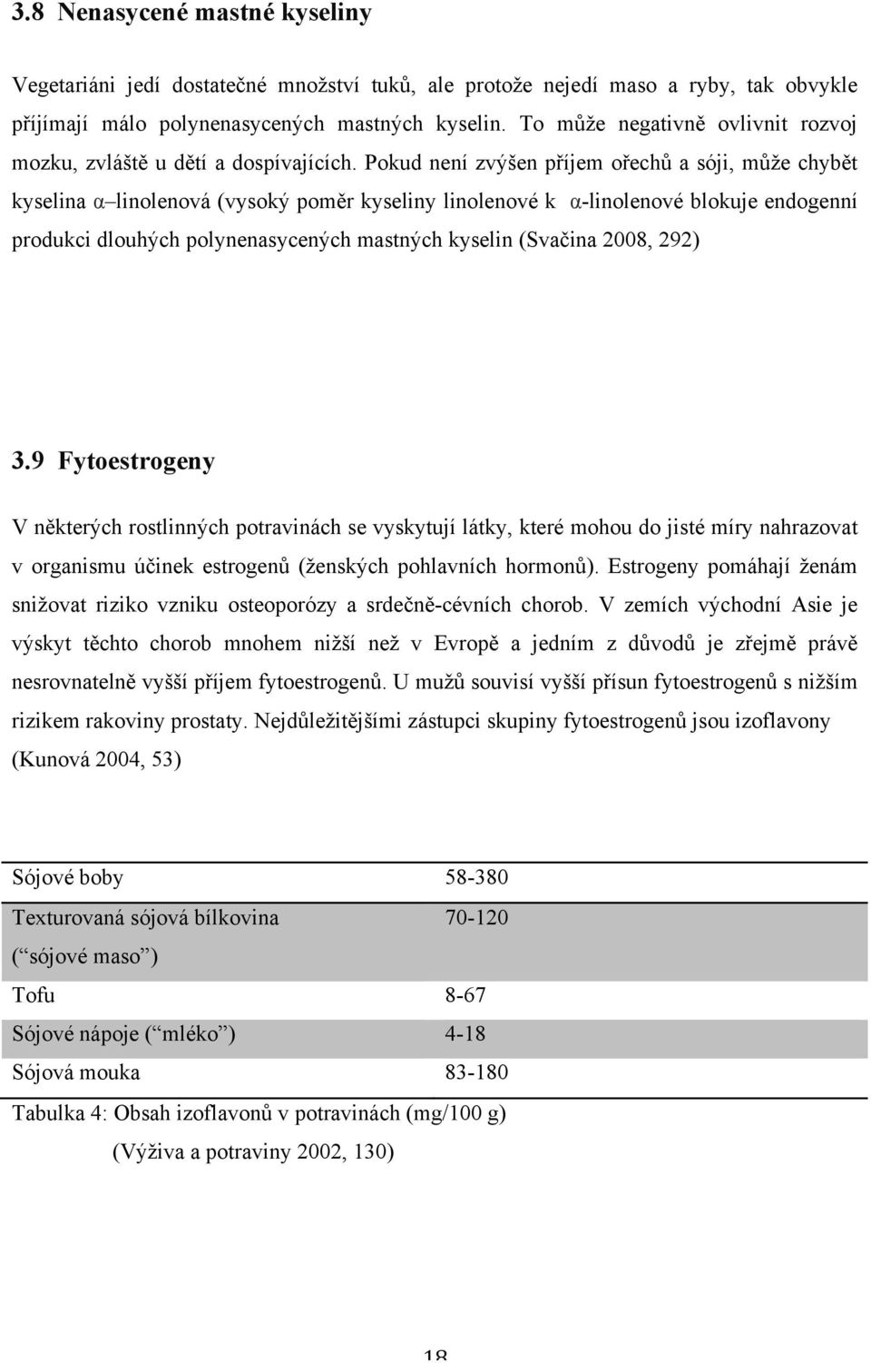 Pokud není zvýšen příjem ořechů a sóji, může chybět kyselina α linolenová (vysoký poměr kyseliny linolenové k α-linolenové blokuje endogenní produkci dlouhých polynenasycených mastných kyselin