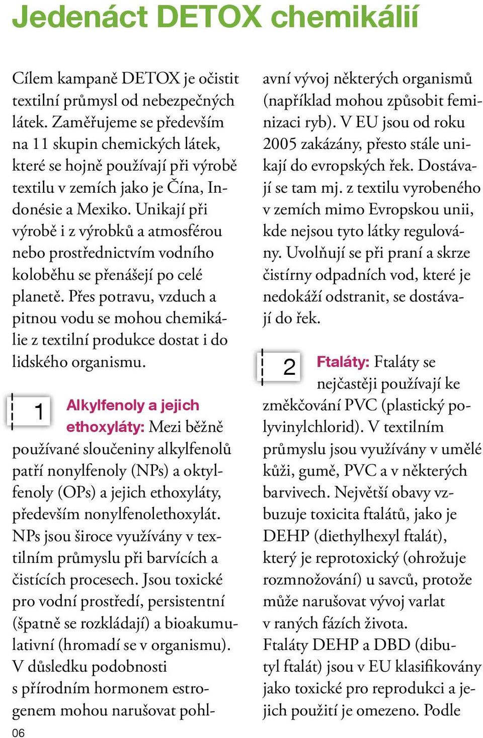 Unikají při výrobě i z výrobků a atmosférou nebo prostřednictvím vodního koloběhu se přenášejí po celé planetě.