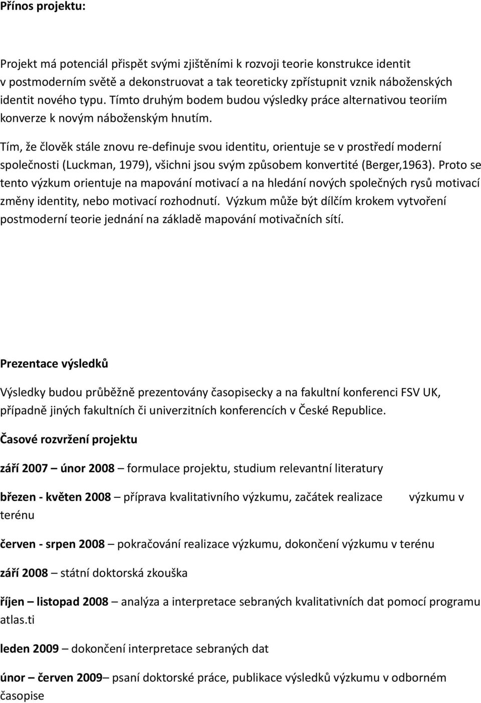 Tím, že člověk stále znovu re-definuje svou identitu, orientuje se v prostředí moderní společnosti (Luckman, 1979), všichni jsou svým způsobem konvertité (Berger,1963).