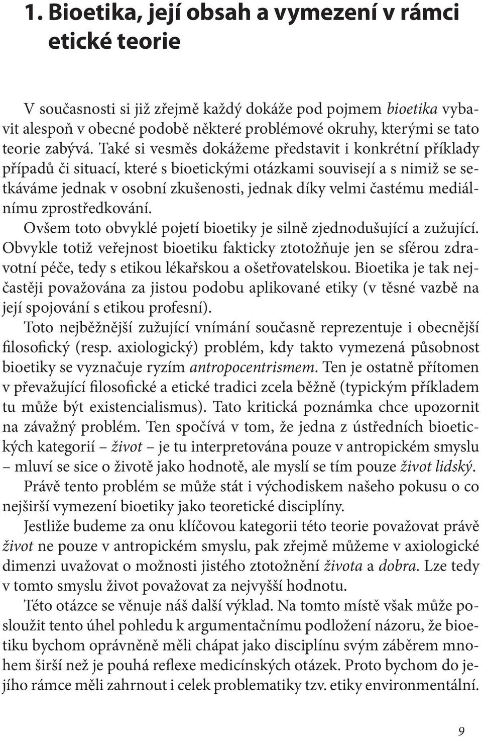 Také si vesměs dokážeme představit i konkrétní příklady případů či situací, které s bioetickými otázkami souvisejí a s nimiž se setkáváme jednak v osobní zkušenosti, jednak díky velmi častému