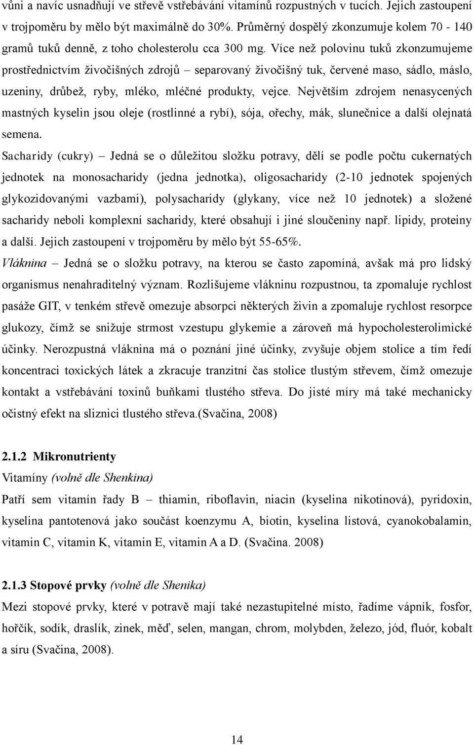 Více než polovinu tuků zkonzumujeme prostřednictvím živočišných zdrojů separovaný živočišný tuk, červené maso, sádlo, máslo, uzeniny, drůbež, ryby, mléko, mléčné produkty, vejce.