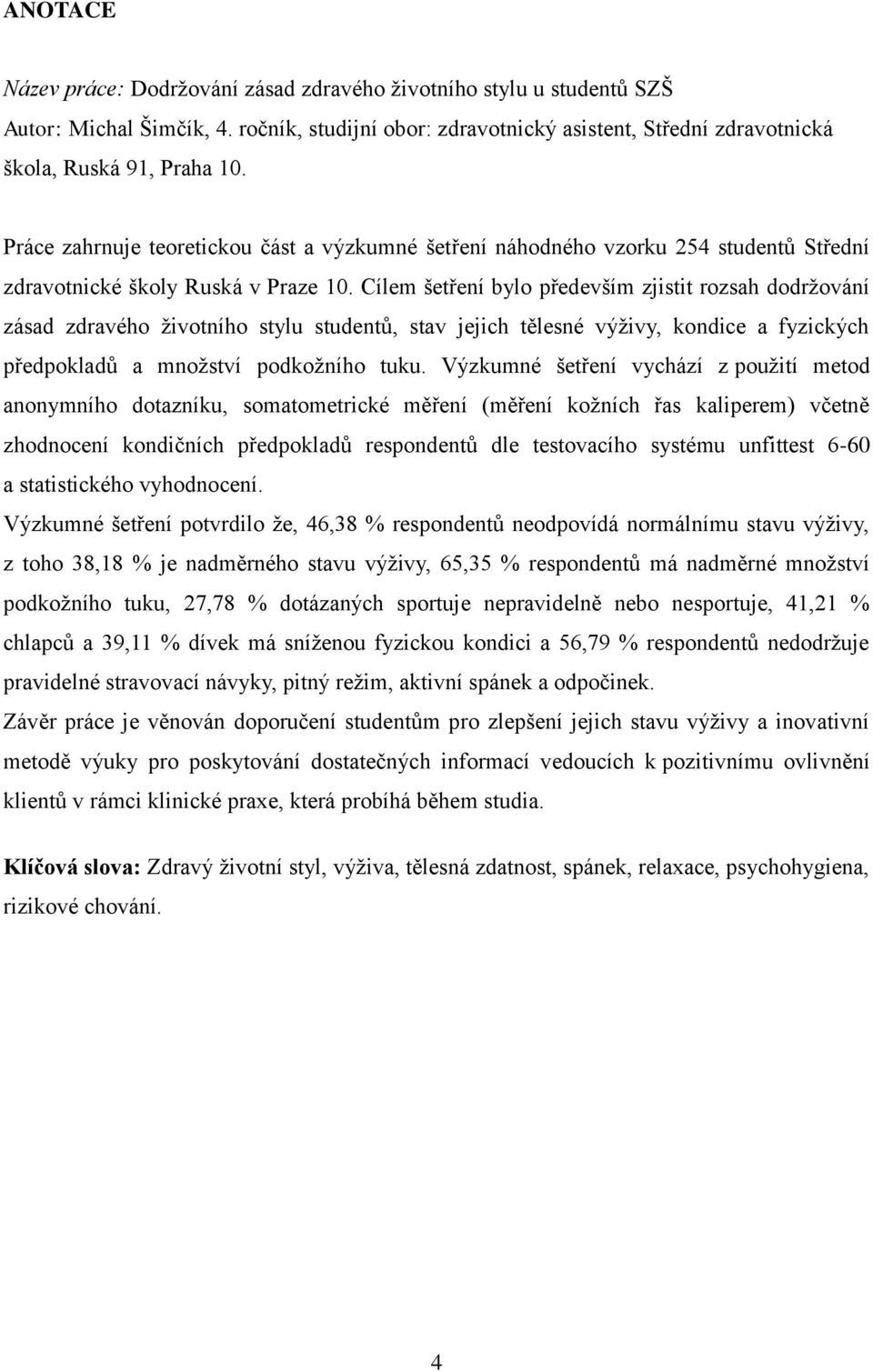 Cílem šetření bylo především zjistit rozsah dodržování zásad zdravého životního stylu studentů, stav jejich tělesné výživy, kondice a fyzických předpokladů a množství podkožního tuku.