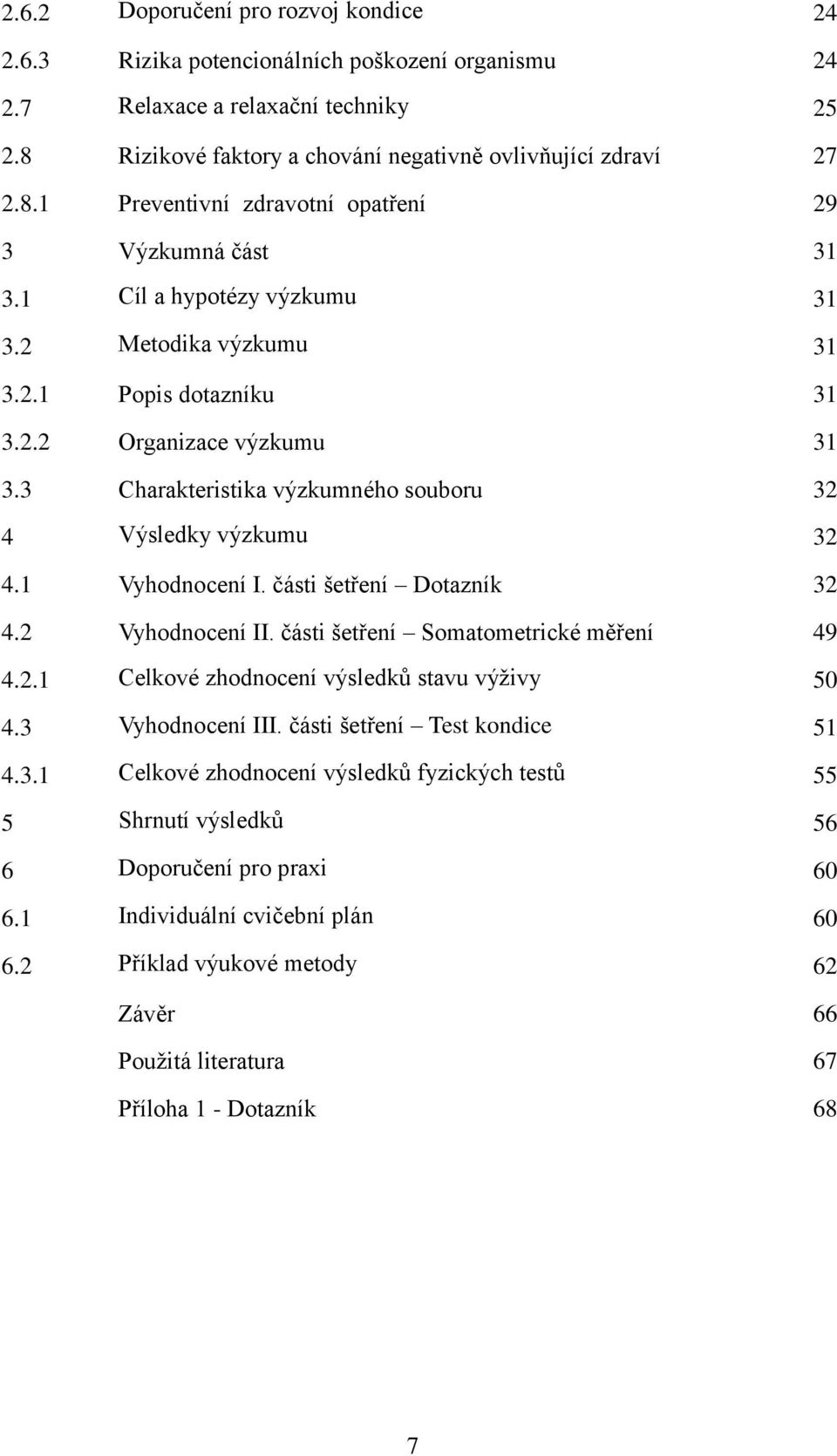 části šetření Dotazník 32 4.2 Vyhodnocení II. části šetření Somatometrické měření 49 4.2.1 Celkové zhodnocení výsledků stavu výživy 50 4.3 Vyhodnocení III. části šetření Test kondice 51 4.3.1 Celkové zhodnocení výsledků fyzických testů 55 5 Shrnutí výsledků 56 6 Doporučení pro praxi 60 6.