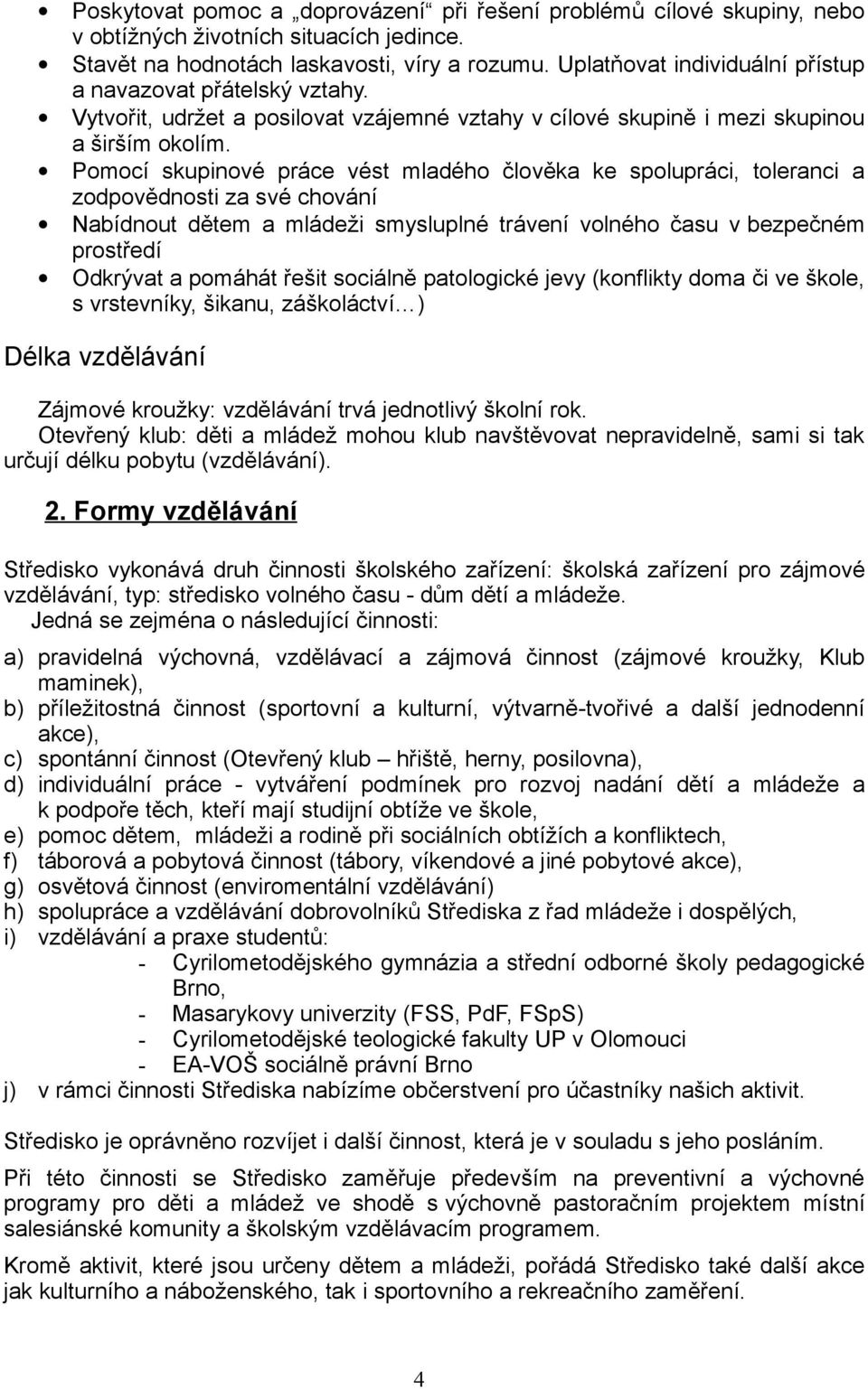 Pomocí skupinové práce vést mladého člověka ke spolupráci, toleranci a zodpovědnosti za své chování Nabídnout dětem a mládeži smysluplné trávení volného času v bezpečném prostředí Odkrývat a pomáhát