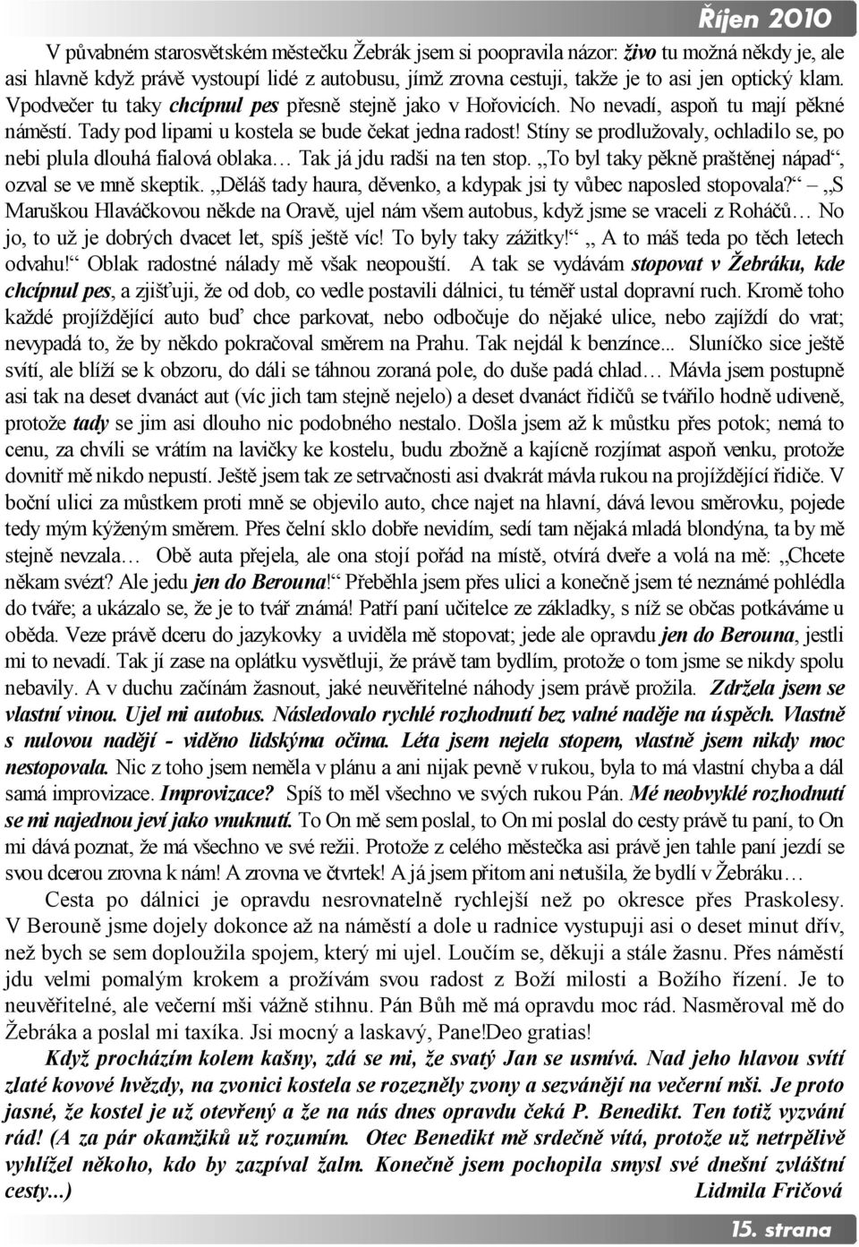 Stíny se prodlužovaly, ochladilo se, po nebi plula dlouhá fialová oblaka Tak já jdu radši na ten stop. To byl taky pěkně praštěnej nápad, ozval se ve mně skeptik.