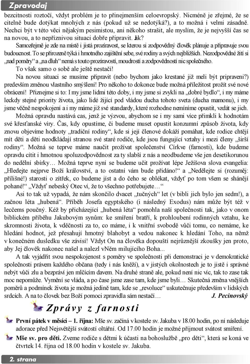 Samozřejmě je zde na místě i jistá prozíravost, se kterou si zodpovědný člověk plánuje a připravuje svou budoucnost. To se přirozeně týká i hmotného zajištění sebe, své rodiny a svých nejbližších.