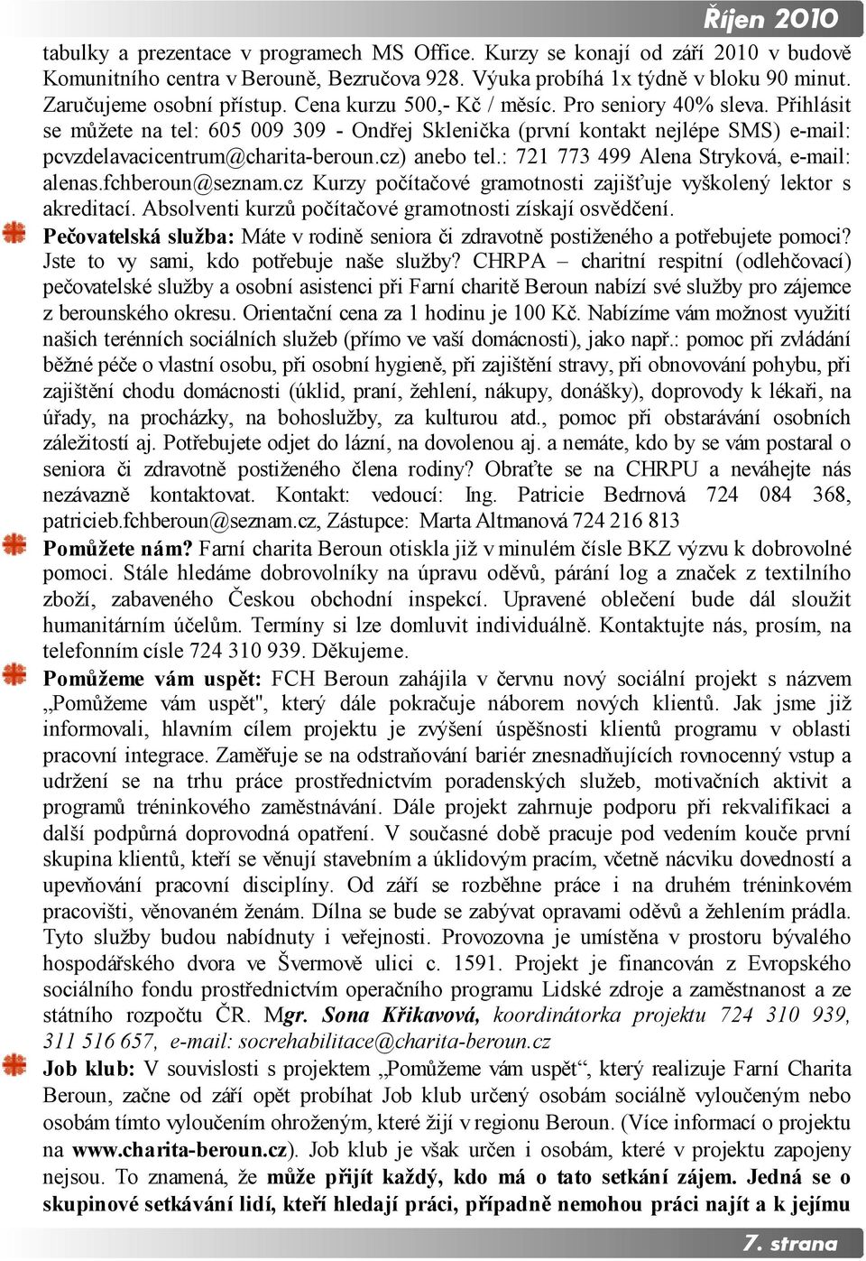 Přihlásit se můžete na tel: 605 009 309 - Ondřej Sklenička (první kontakt nejlépe SMS) e-mail: pcvzdelavacicentrum@charita-beroun.cz) anebo tel.: 721 773 499 Alena Stryková, e-mail: alenas.