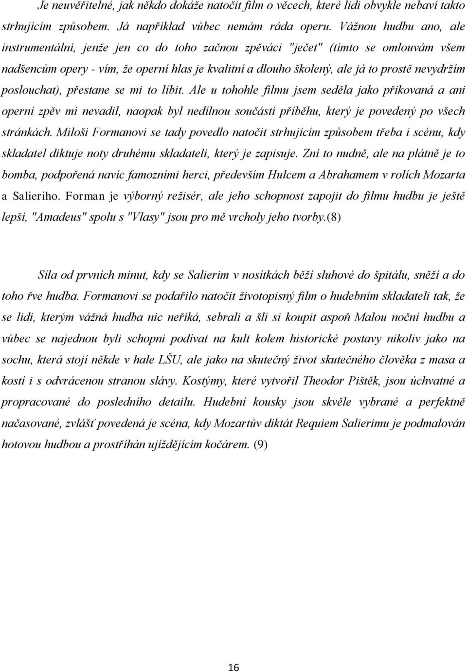 nevydržím poslouchat), přestane se mi to líbit. Ale u tohohle filmu jsem seděla jako přikovaná a ani operní zpěv mi nevadil, naopak byl nedílnou součástí příběhu, který je povedený po všech stránkách.