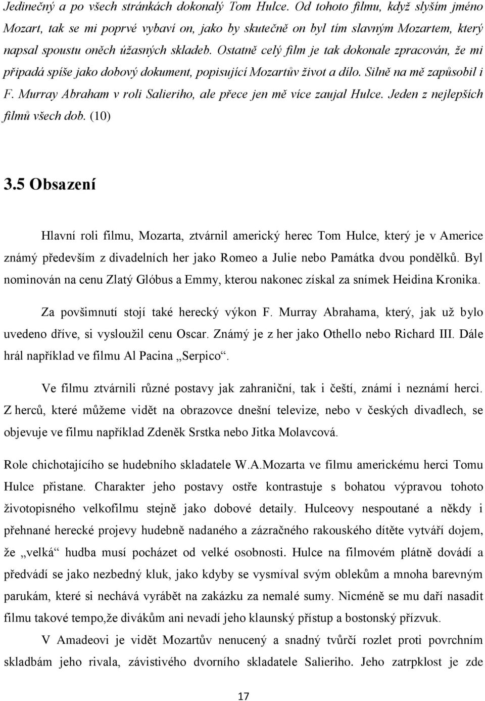 Ostatně celý film je tak dokonale zpracován, že mi připadá spíše jako dobový dokument, popisující Mozartův život a dílo. Silně na mě zapůsobil i F.