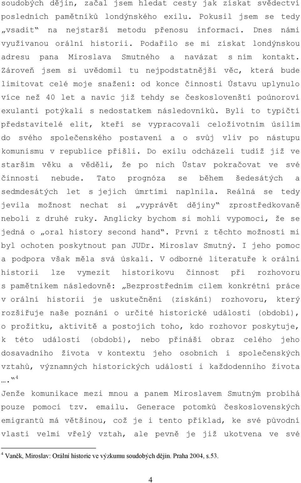 Zároveň jsem si uvědomil tu nejpodstatnější věc, která bude limitovat celé moje snažení: od konce činnosti Ústavu uplynulo více než 40 let a navíc již tehdy se českoslovenští poúnoroví exulanti