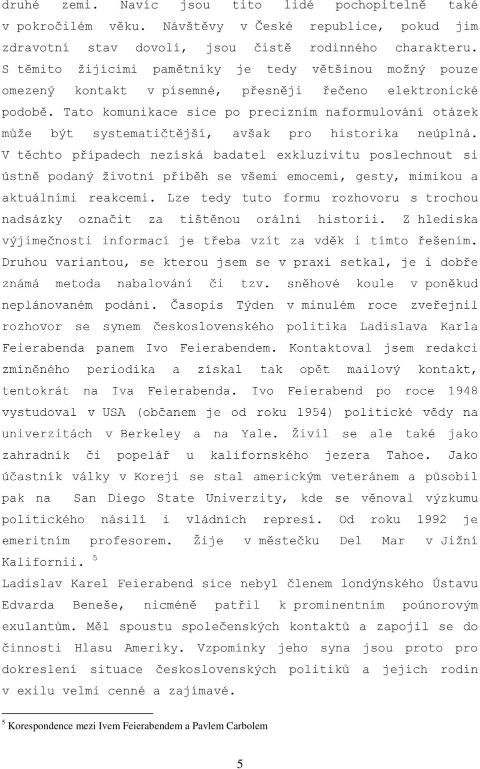 Tato komunikace sice po precizním naformulování otázek může být systematičtější, avšak pro historika neúplná.