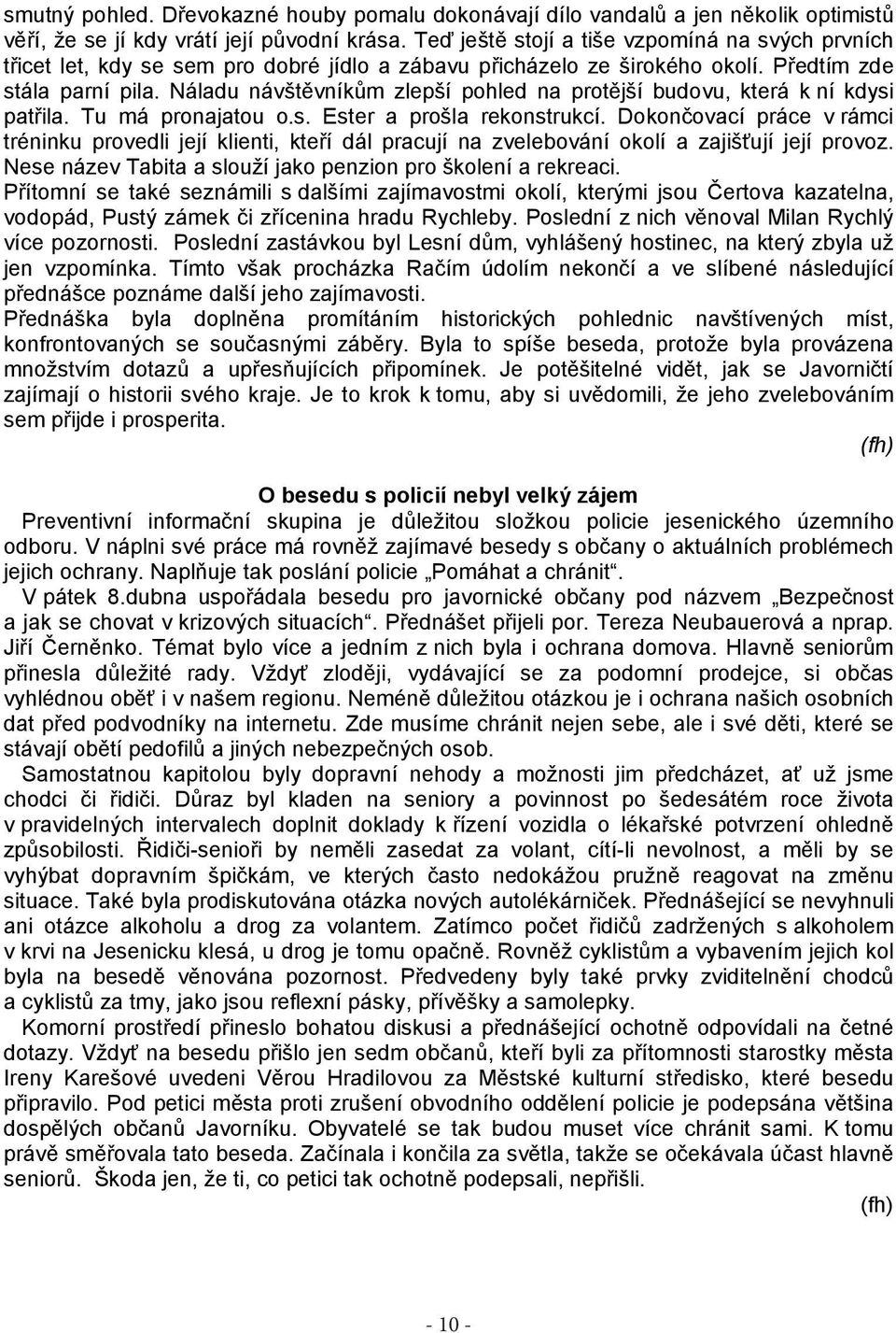 Náladu návštěvníkům zlepší pohled na protější budovu, která k ní kdysi patřila. Tu má pronajatou o.s. Ester a prošla rekonstrukcí.