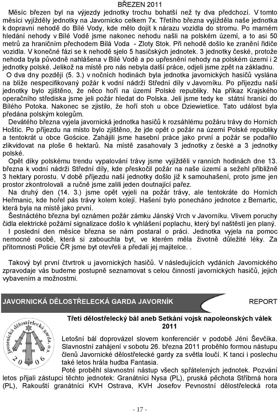 Po marném hledání nehody v Bílé Vodě jsme nakonec nehodu našli na polském území, a to asi 50 metrů za hraničním přechodem Bílá Voda - Zloty Stok. Při nehodě ě došlo ke zranění řidiče vozidla.