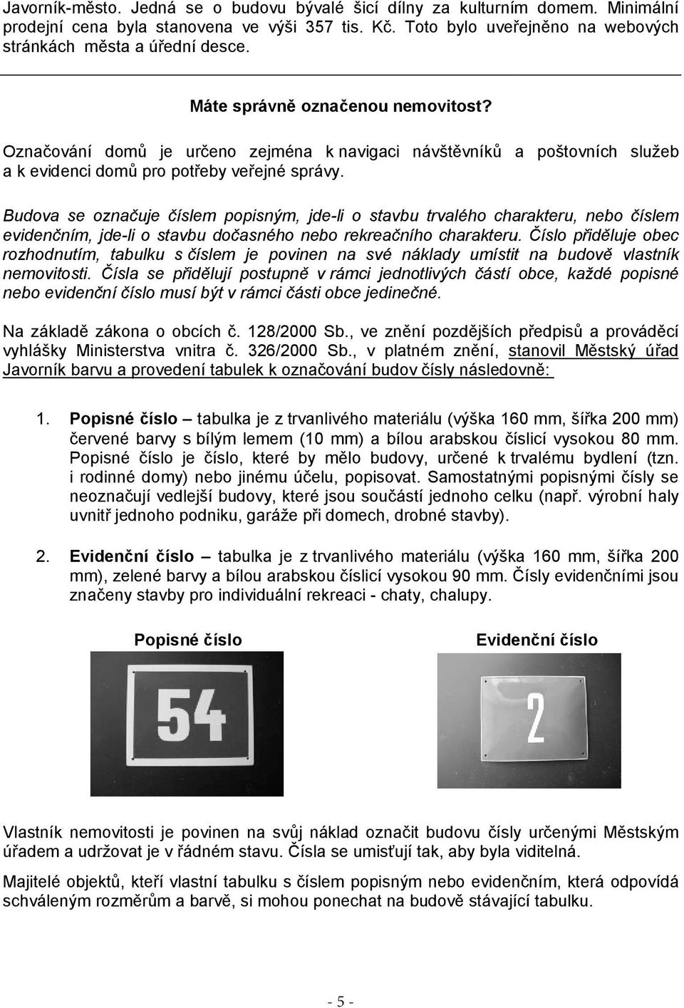 Budova se označuje číslem popisným, jde-li o stavbu trvalého charakteru, nebo číslem evidenčním, jde-li o stavbu dočasného nebo rekreačního charakteru.