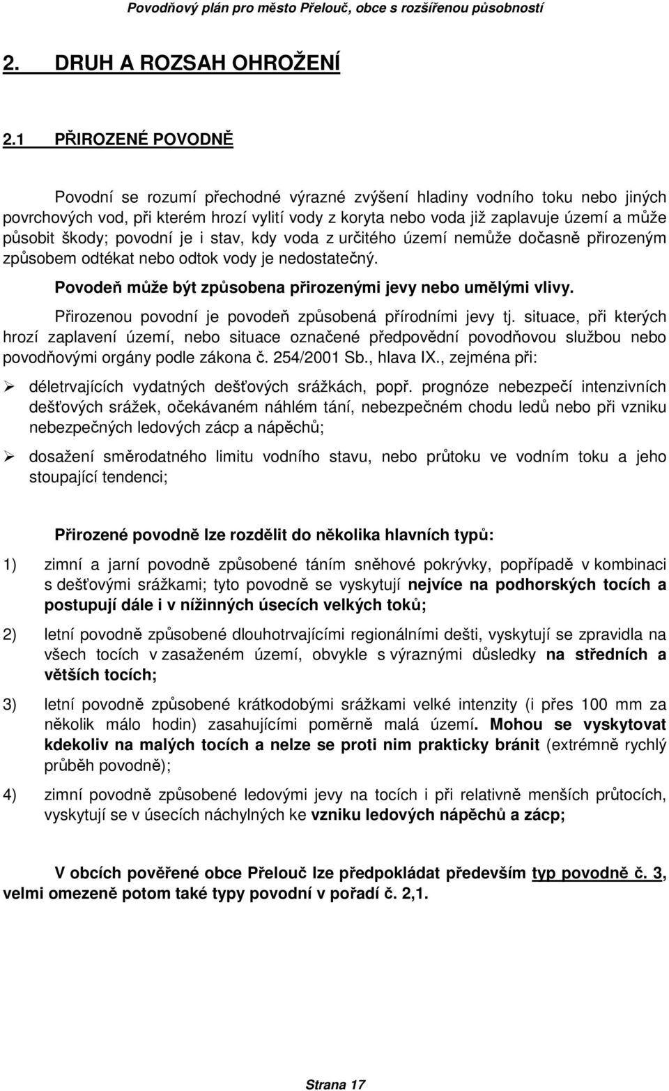 škody; povodní je i stav, kdy voda z určitého území nemůže dočasně přirozeným způsobem odtékat nebo odtok vody je nedostatečný. Povodeň může být způsobena přirozenými jevy nebo umělými vlivy.