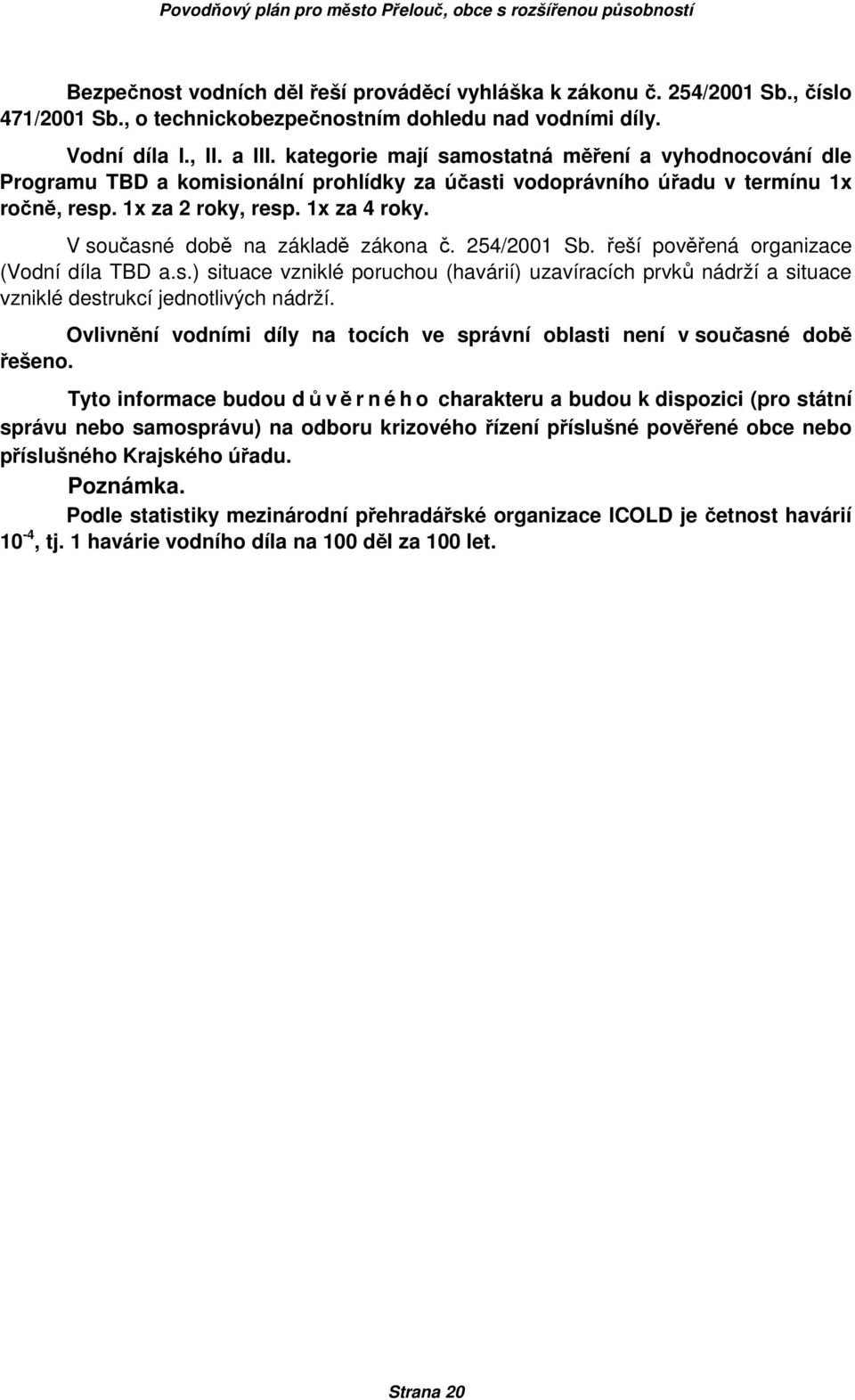 V současné době na základě zákona č. 254/2001 Sb. řeší pověřená organizace (Vodní díla TBD a.s.) situace vzniklé poruchou (havárií) uzavíracích prvků nádrží a situace vzniklé destrukcí jednotlivých nádrží.